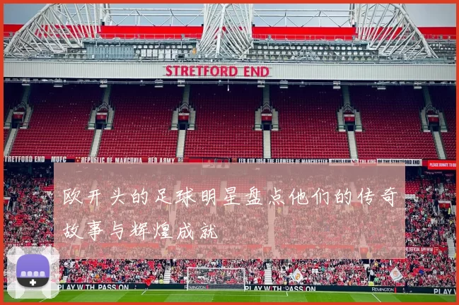 欧开头的足球明星盘点他们的传奇故事与辉煌成就