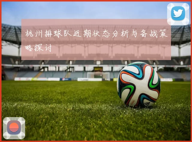 杭州排球队近期状态分析与备战策略探讨