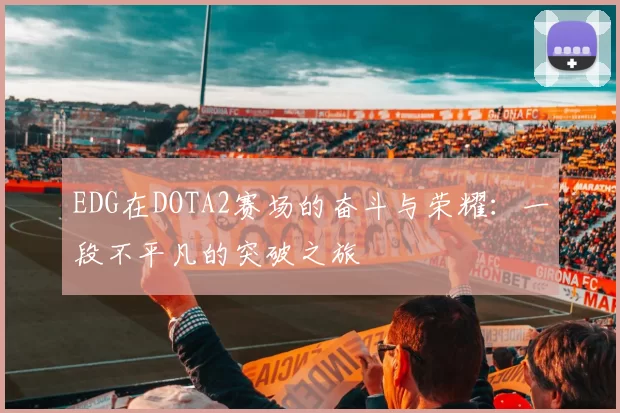 EDG在DOTA2赛场的奋斗与荣耀：一段不平凡的突破之旅