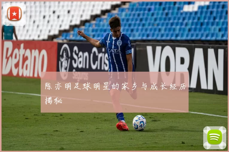 陈亦明足球明星的家乡与成长经历揭秘