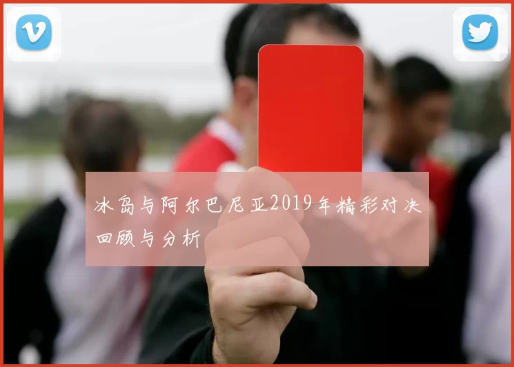 冰岛与阿尔巴尼亚2019年精彩对决回顾与分析