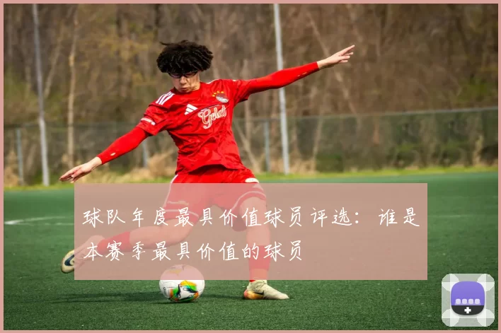 球队年度最具价值球员评选：谁是本赛季最具价值的球员