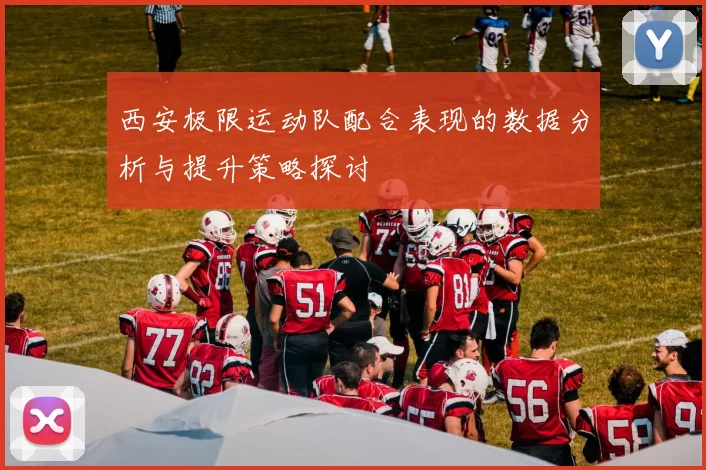 西安极限运动队配合表现的数据分析与提升策略探讨