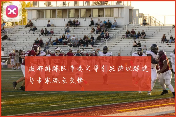 成都排球队节奏之争引发热议球迷与专家观点交锋
