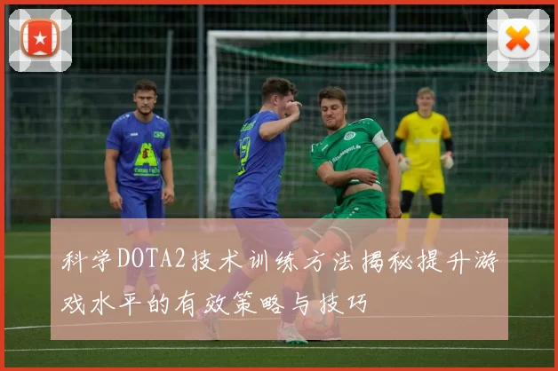 科学DOTA2技术训练方法揭秘提升游戏水平的有效策略与技巧