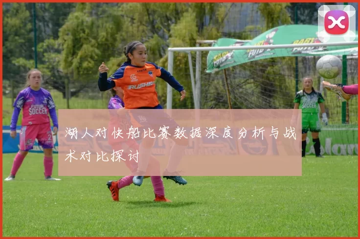湖人对快船比赛数据深度分析与战术对比探讨