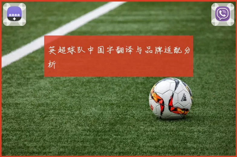 英超球队中国字翻译与品牌适配分析