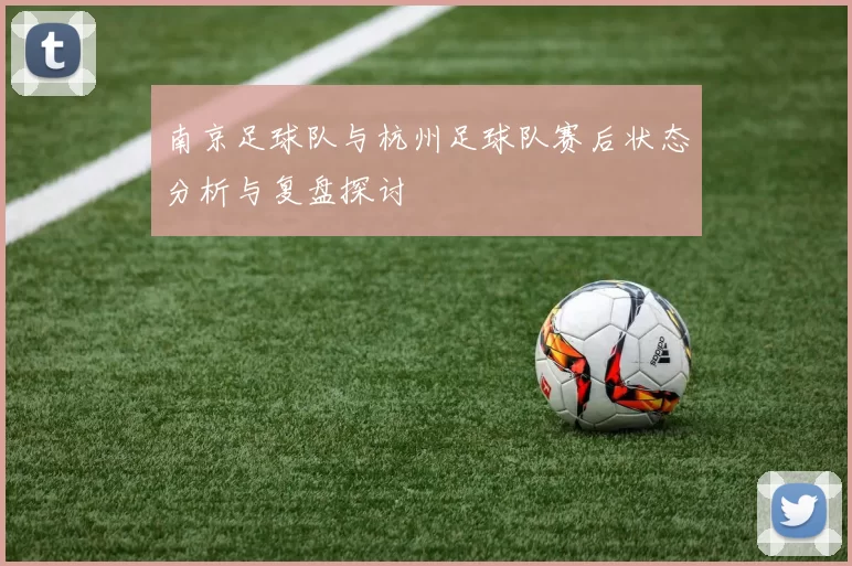 南京足球队与杭州足球队赛后状态分析与复盘探讨