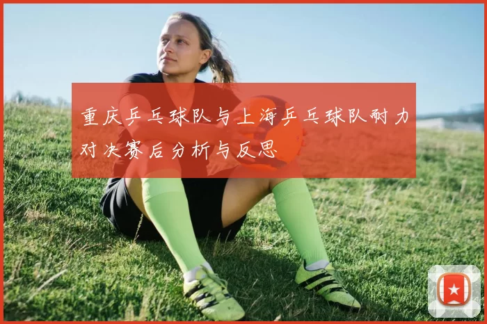 重庆乒乓球队与上海乒乓球队耐力对决赛后分析与反思