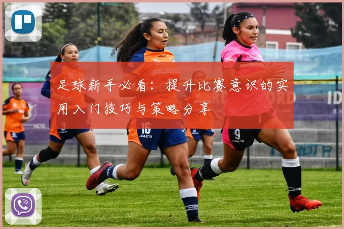 足球新手必看：提升比赛意识的实用入门技巧与策略分享