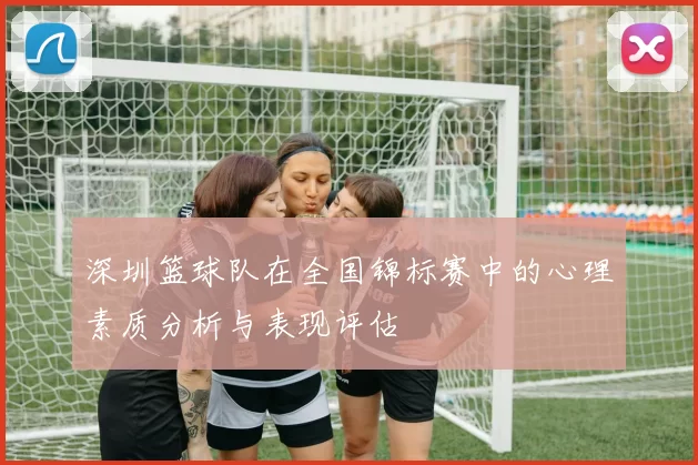 深圳篮球队在全国锦标赛中的心理素质分析与表现评估