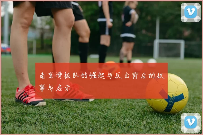南京滑板队的崛起与反击背后的故事与启示
