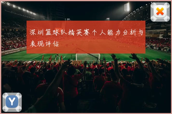 深圳篮球队精英赛个人能力分析与表现评估