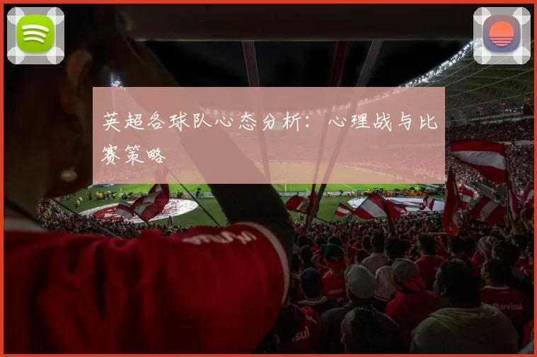 英超各球队心态分析：心理战与比赛策略