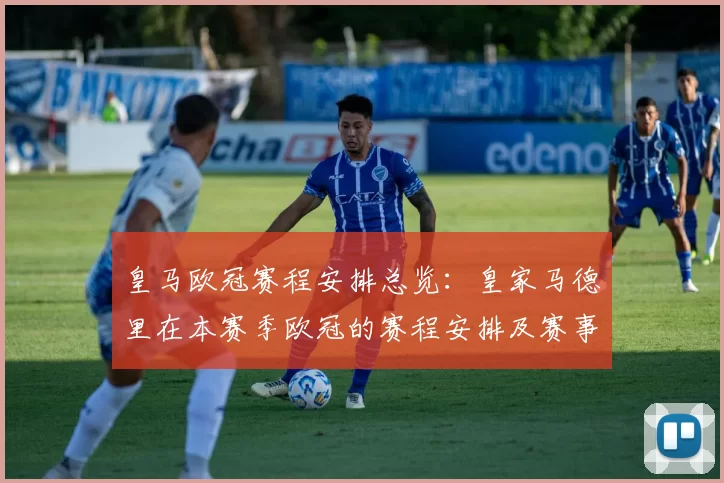 皇马欧冠赛程安排总览：皇家马德里在本赛季欧冠的赛程安排及赛事亮点