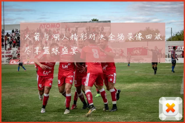 火箭与湖人精彩对决全场录像回放尽享篮球盛宴
