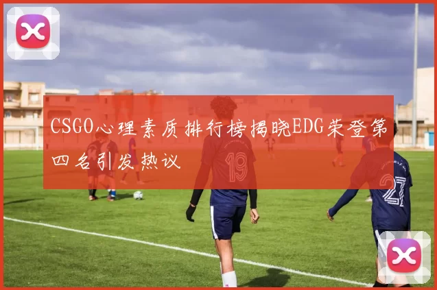 CSGO心理素质排行榜揭晓EDG荣登第四名引发热议