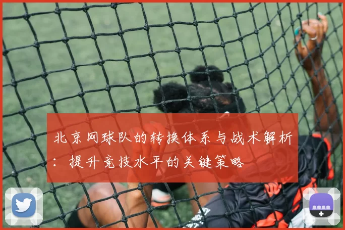 北京网球队的转换体系与战术解析：提升竞技水平的关键策略