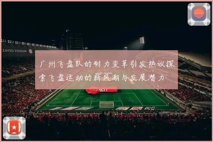 广州飞盘队的耐力变革引发热议探索飞盘运动的新风潮与发展潜力