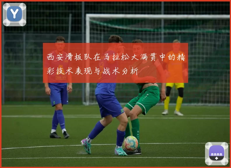 西安滑板队在马拉松大满贯中的精彩技术表现与战术分析