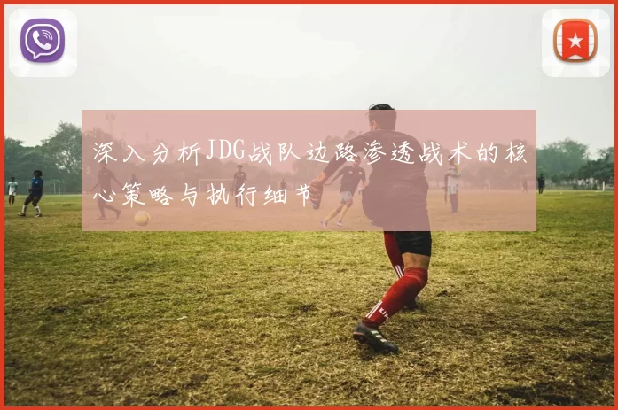 深入分析JDG战队边路渗透战术的核心策略与执行细节