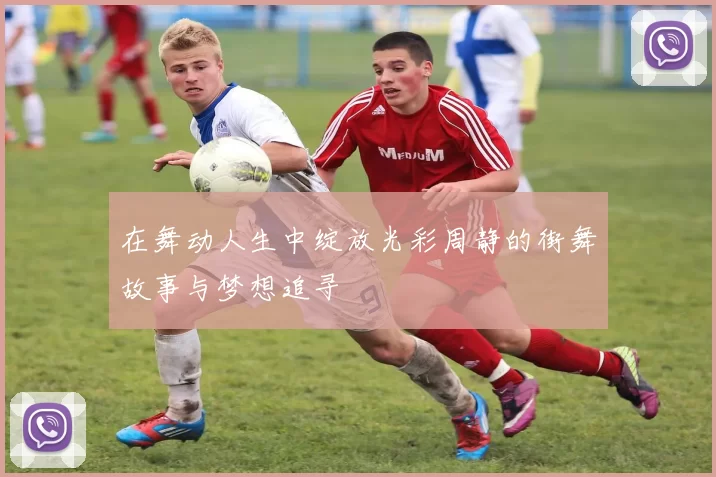 在舞动人生中绽放光彩周静的街舞故事与梦想追寻