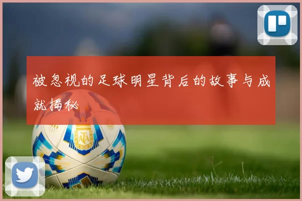 被忽视的足球明星背后的故事与成就揭秘