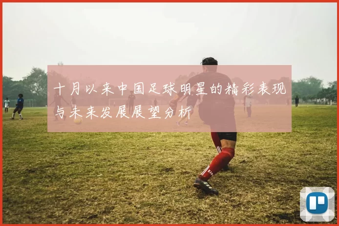 十月以来中国足球明星的精彩表现与未来发展展望分析